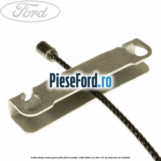Cablu frana mana parte fata Ford Mondeo 1996-2000 2.5 24V 171 cp LCBD, SEB, SEC benzina