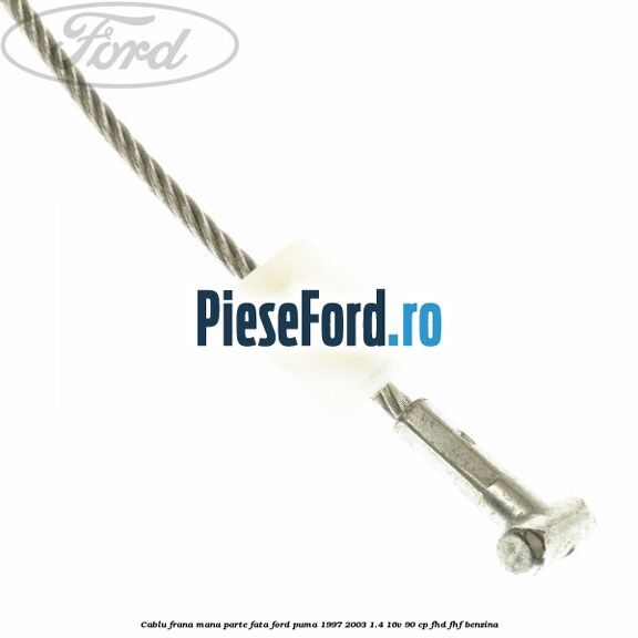 Cablu frana mana parte fata Ford Puma 1997-2003 1.4 16V 90 cp FHD, FHF benzina