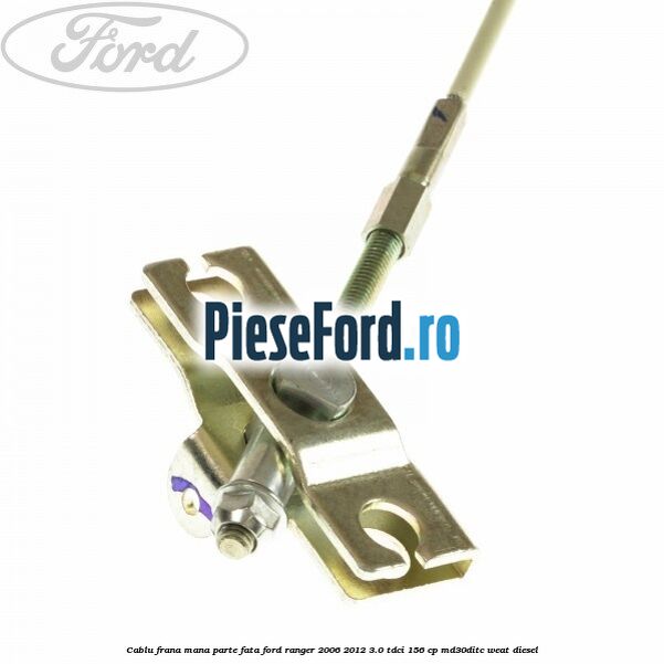 Cablu frana mana parte fata Ford Ranger 2006-2012 3.0 TDCi 156 cp Cablu frana mana parte fata Ford Ranger 2006-2012 3.0 TDCi 156 cp MD30DITC, WEAT diesel