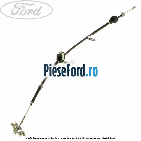 Cablu frana mana parte fata Ford Ranger 2012-2015 2.2 TDCi 4x4 150 cp ENQJ, GBVAJQJ diesel