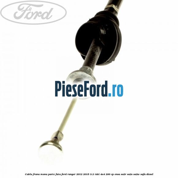 Cablu frana mana parte fata Ford Ranger 2012-2015 3.2 TDCi 4x4 200 cp ENSA, SA2R, SA2S, SA2W, SAFA diesel
