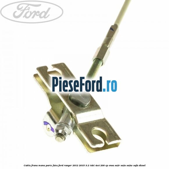 Cablu frana mana parte fata Ford Ranger 2012-2015 3.2 TDCi 4x4 200 cp ENSA, SA2R, SA2S, SA2W, SAFA diesel