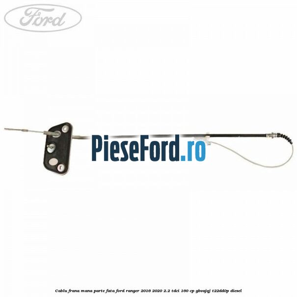 Cablu frana mana parte fata Ford Ranger 2016-2020 2.2 TDCi 160 cp GBVAJQJ, T22DD0P diesel