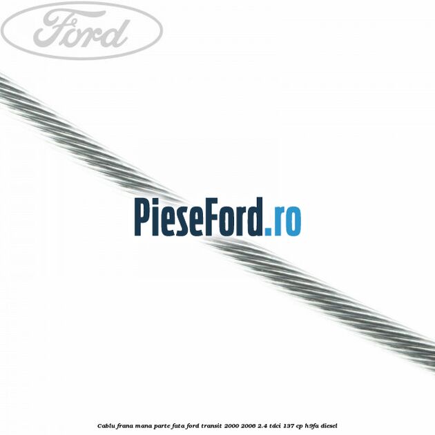 Cablu frana mana parte fata Ford Transit 2000-2006 2.4 TDCi 137 cp H9FA diesel