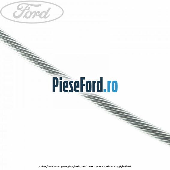 Cablu frana mana parte fata Ford Transit 2000-2006 2.4 TDE 115 cp FXFA diesel