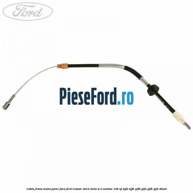 Cablu frana mana parte fata Ford Transit 2014-2018 2.0 EcoBlue 105 cp BJFA, BJFB, YLF6, YLFA, YLFB, YLFS diesel