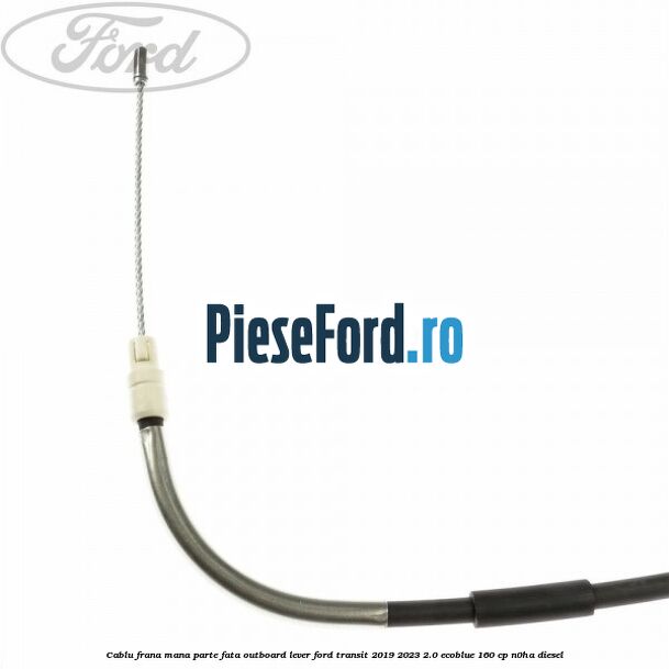 Cablu frana mana parte fata outboard lever Ford Transit 2019-2023 2.0 EcoBlue 160 cp N0HA diesel