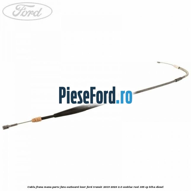 Cablu frana mana parte fata outboard lever Ford Transit 2019-2023 2.0 EcoBlue RWD 165 cp BLHA diesel