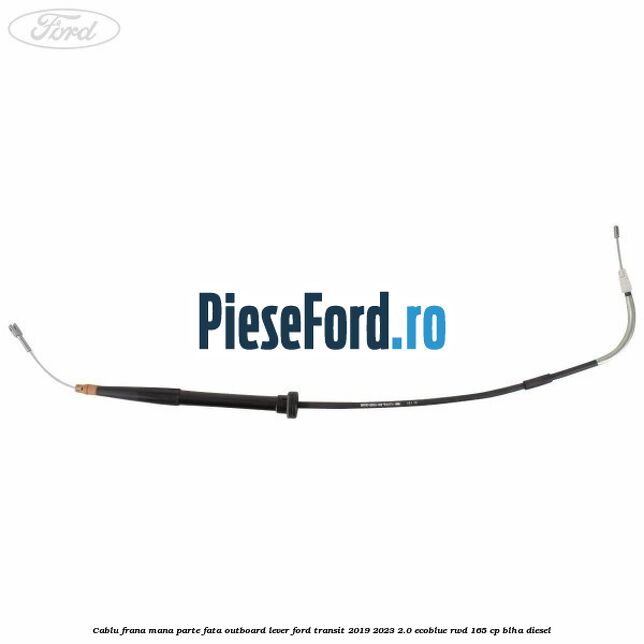 Cablu frana mana parte fata outboard lever Ford Transit 2019-2023 2.0 EcoBlue RWD 165 cp BLHA diesel