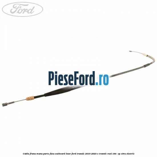 Cablu frana mana parte fata outboard lever Ford Transit 2019-2023 E-TRANSIT RWD 184  cp C0RA electric