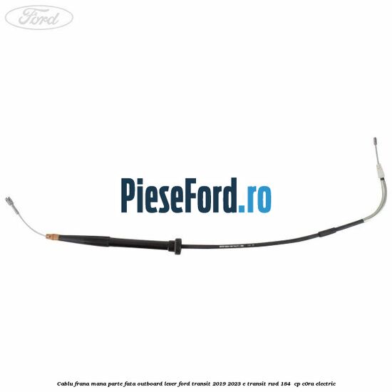 Cablu frana mana parte fata outboard lever Ford Transit 2019-2023 E-TRANSIT RWD 184  cp C0RA electric