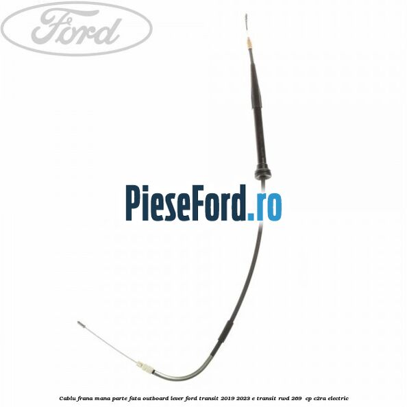 Cablu frana mana parte fata outboard lever Ford Transit 2019-2023 E-TRANSIT RWD 269  cp C2RA electric