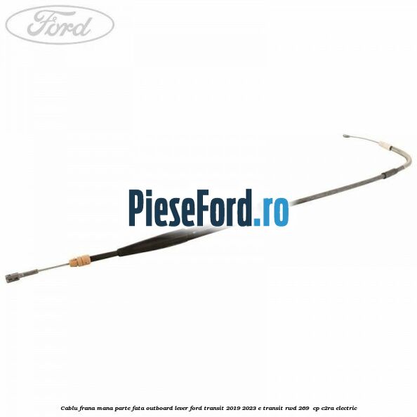 Cablu frana mana parte fata outboard lever Ford Transit 2019-2023 E-TRANSIT RWD 269  cp C2RA electric