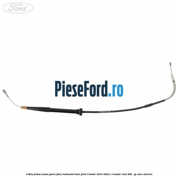 Cablu frana mana parte fata outboard lever Ford Transit 2019-2023 E-TRANSIT RWD 269  cp C2RA electric
