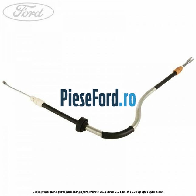 Cablu frana mana parte fata stanga Ford Transit 2014-2018 2.2 TDCi 4x4 125 cp CY24, CYR5 diesel