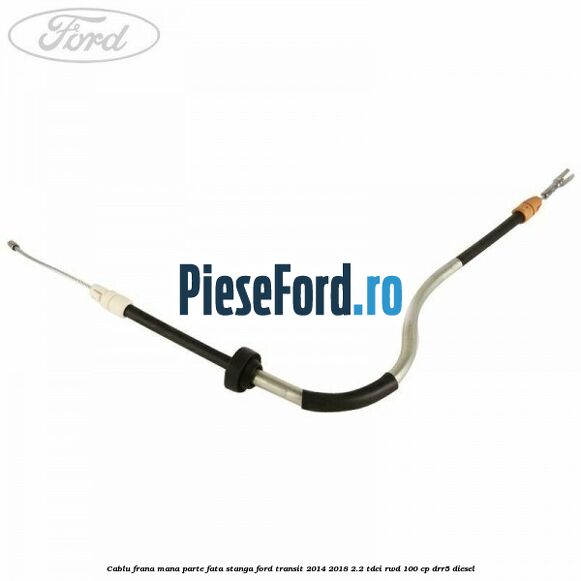 Cablu frana mana parte fata stanga Ford Transit 2014-2018 2.2 TDCi RWD 100 cp DRR5 diesel