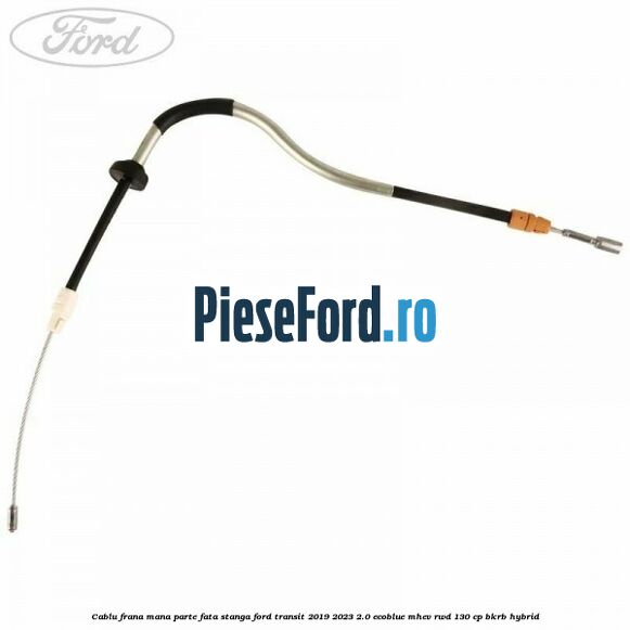 Cablu frana mana parte fata stanga Ford Transit 2019-2023 2.0 EcoBlue mHEV RWD 130 cp Cablu frana mana parte fata stanga Ford Transit 2019-2023 2.0 EcoBlue mHEV RWD 130 cp BKRB Hybrid