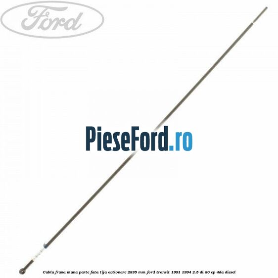 Cablu frana mana parte fata, tija actionare 2835 mm Ford Transit 1991-1994 2.5 DI 80 cp 4DA diesel
