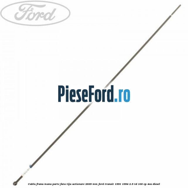 Cablu frana mana parte fata, tija actionare 2835 mm Ford Transit 1991-1994 2.5 TD 100 cp 4EA diesel