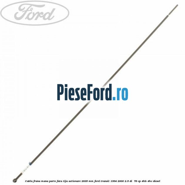 Cablu frana mana parte fata, tija actionare 2835 mm Ford Transit 1994-2000 2.5 DI 76 cp Cablu frana mana parte fata, tija actionare 2835 mm Ford Transit 1994-2000 2.5 DI 76 cp 4HB, 4HC diesel