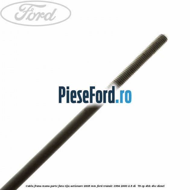 Cablu frana mana parte fata, tija actionare 2835 mm Ford Transit 1994-2000 2.5 DI 76 cp Cablu frana mana parte fata, tija actionare 2835 mm Ford Transit 1994-2000 2.5 DI 76 cp 4HB, 4HC diesel