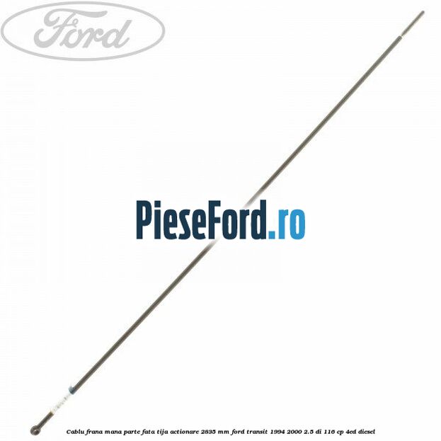 Cablu frana mana parte fata, tija actionare 2835 mm Ford Transit 1994-2000 2.5 DI 116 cp Cablu frana mana parte fata, tija actionare 2835 mm Ford Transit 1994-2000 2.5 DI 116 cp 4ED diesel