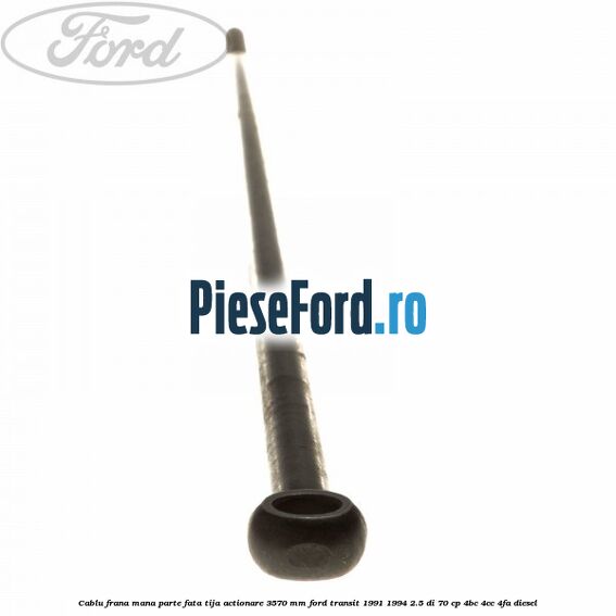 Cablu frana mana parte fata, tija actionare 3570 mm Ford Transit 1991-1994 2.5 DI 70 cp Cablu frana mana parte fata, tija actionare 3570 mm Ford Transit 1991-1994 2.5 DI 70 cp 4BC, 4CC, 4FA diesel