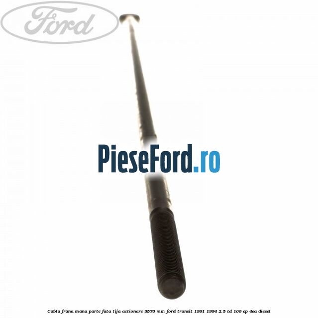 Cablu frana mana parte fata, tija actionare 3570 mm Ford Transit 1991-1994 2.5 TD 100 cp 4EA diesel