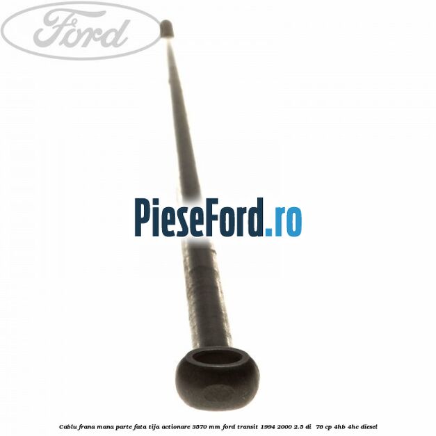 Cablu frana mana parte fata, tija actionare 3570 mm Ford Transit 1994-2000 2.5 DI  76 cp 4HB, 4HC diesel