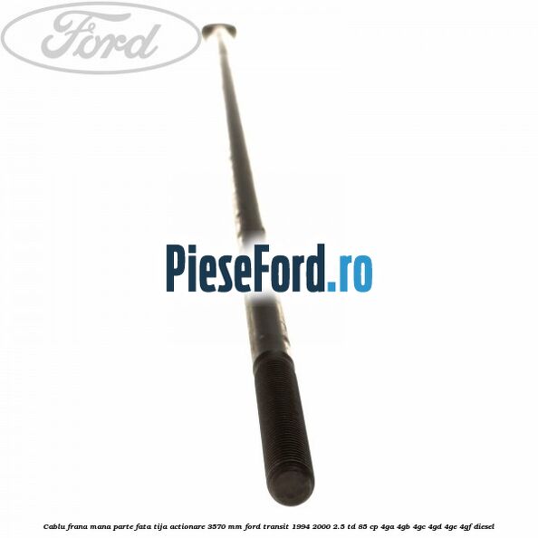 Cablu frana mana parte fata, tija actionare 3570 mm Ford Transit 1994-2000 2.5 TD 85 cp 4GA, 4GB, 4GC, 4GD, 4GE, 4GF diesel