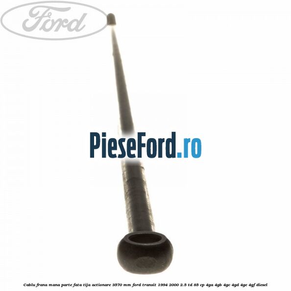 Cablu frana mana parte fata, tija actionare 3570 mm Ford Transit 1994-2000 2.5 TD 85 cp 4GA, 4GB, 4GC, 4GD, 4GE, 4GF diesel