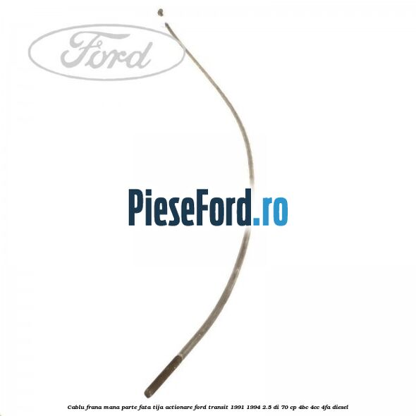 Cablu frana mana parte fata, tija actionare Ford Transit 1991-1994 2.5 DI 70 cp 4BC, 4CC, 4FA diesel