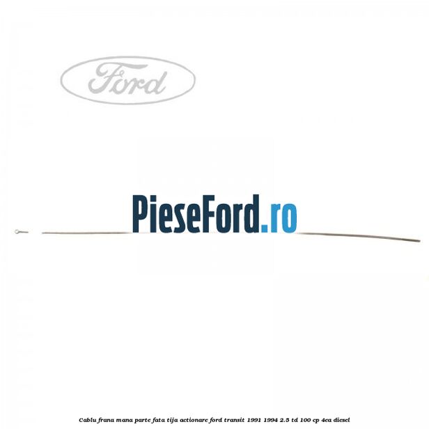 Cablu frana mana parte fata, tija actionare Ford Transit 1991-1994 2.5 TD 100 cp 4EA diesel