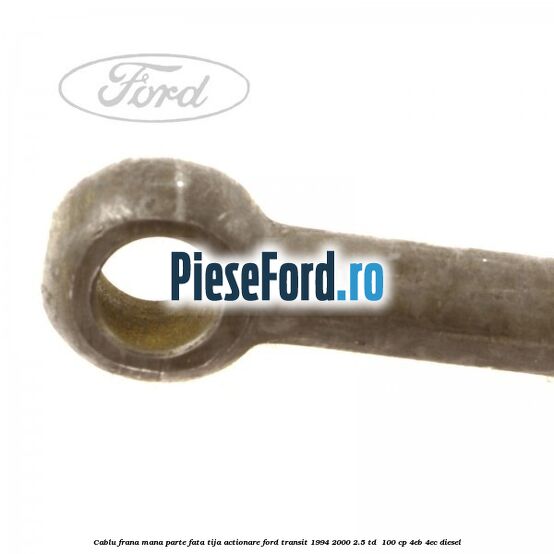 Cablu frana mana parte fata, tija actionare Ford Transit 1994-2000 2.5 TD 100 cp Cablu frana mana parte fata, tija actionare Ford Transit 1994-2000 2.5 TD 100 cp 4EB, 4EC diesel