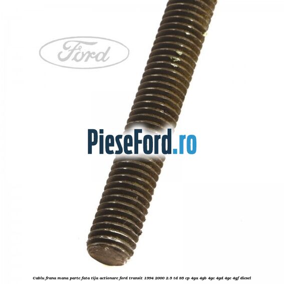 Cablu frana mana parte fata, tija actionare Ford Transit 1994-2000 2.5 TD 85 cp 4GA, 4GB, 4GC, 4GD, 4GE, 4GF diesel