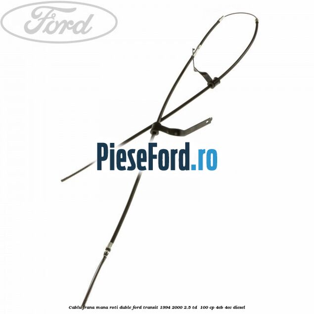 Cablu frana mana roti duble Ford Transit 1994-2000 2.5 TD  100 cp 4EB, 4EC diesel