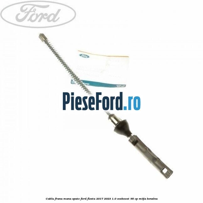 Cablu frana mana spate Ford Fiesta 2017-2023 1.0 EcoBoost 95 cp M0JA benzina