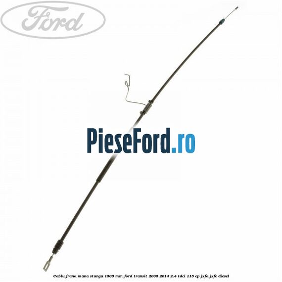 Cablu frana mana stanga 1506 mm Ford Transit 2006-2014 2.4 TDCi 115 cp Cablu frana mana stanga 1506 mm Ford Transit 2006-2014 2.4 TDCi 115 cp JXFA, JXFC diesel
