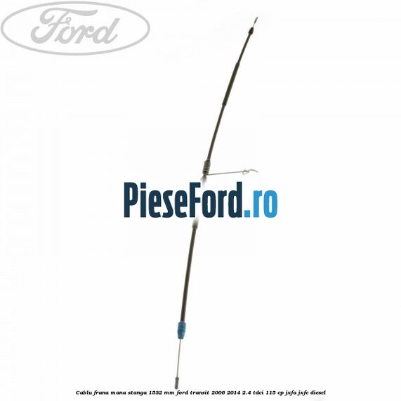 Cablu frana mana stanga 1532 mm Ford Transit 2006-2014 2.4 TDCi 115 cp