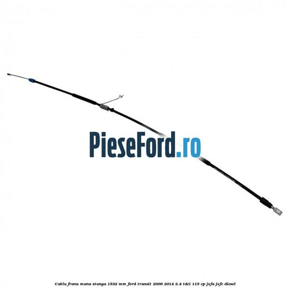 Cablu frana mana stanga 1532 mm Ford Transit 2006-2014 2.4 TDCi 115 cp JXFA, JXFC diesel