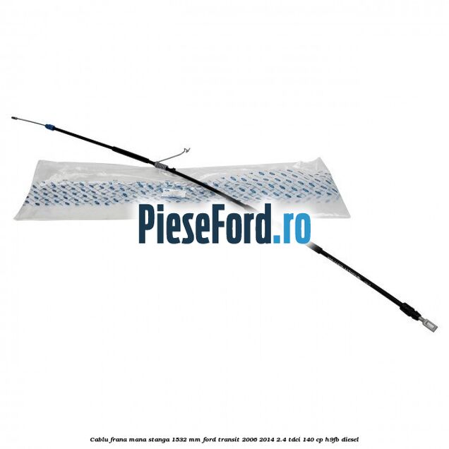 Cablu frana mana stanga 1532 mm Ford Transit 2006-2014 2.4 TDCi 140 cp H9FB diesel