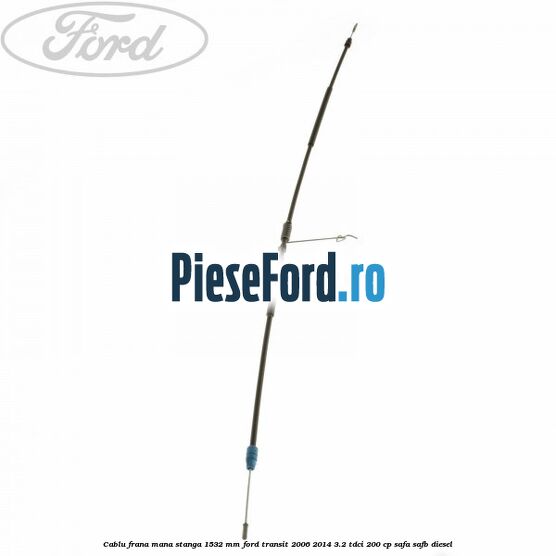 Cablu frana mana stanga 1532 mm Ford Transit 2006-2014 3.2 TDCi 200 cp