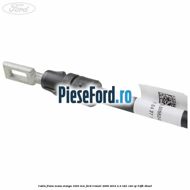Cablu frana mana stanga 1533 mm Ford Transit 2006-2014 2.4 TDCi 140 cp H9FB diesel