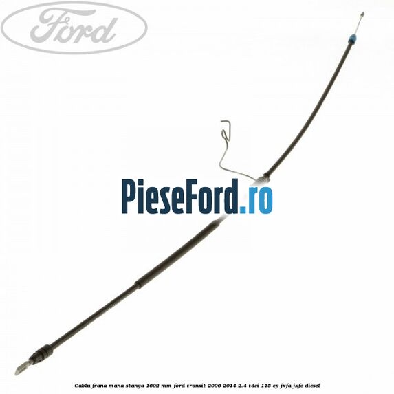 Cablu frana mana stanga 1602 mm Ford Transit 2006-2014 2.4 TDCi 115 cp JXFA, JXFC diesel