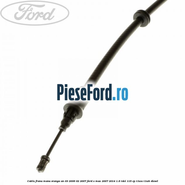 Cablu frana mana stanga an 03/2006-02/2007 Ford S-Max 2007-2014 1.6 TDCi 115 cp T1WA, T1WB diesel