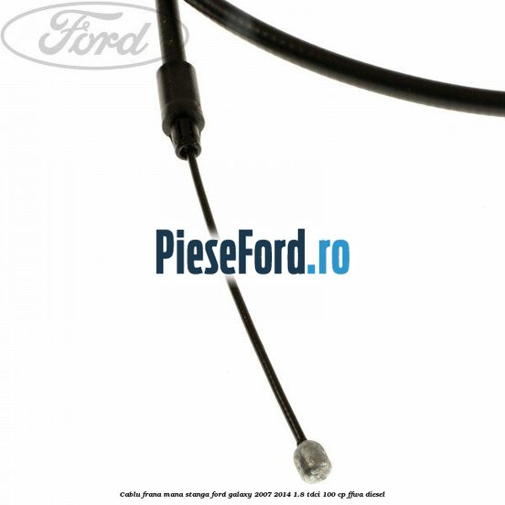 Cablu frana mana stanga Ford Galaxy 2007-2014 1.8 TDCi 100 cp FFWA diesel