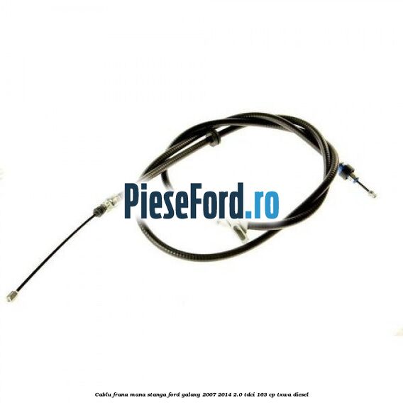 Cablu frana mana stanga Ford Galaxy 2007-2014 2.0 TDCi 163 cp TXWA diesel