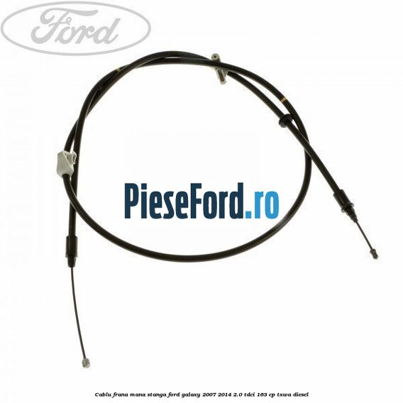 Cablu frana mana stanga Ford Galaxy 2007-2014 2.0 TDCi 163 cp TXWA diesel