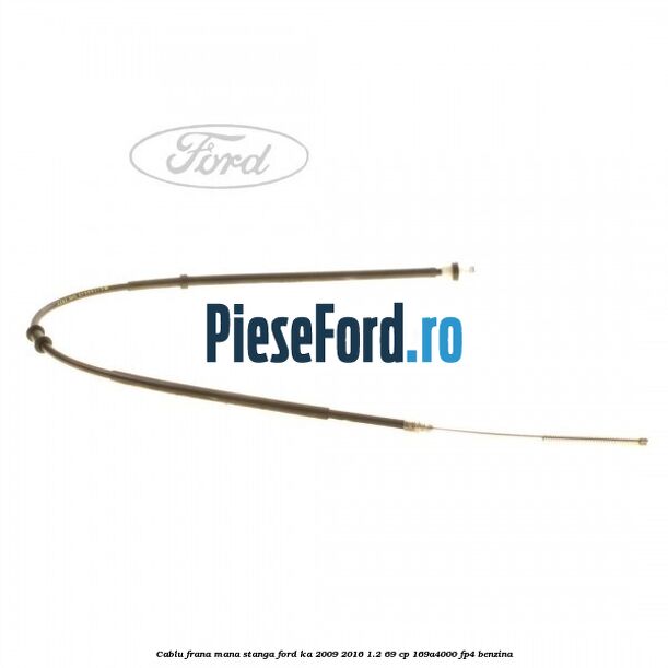 Cablu frana mana stanga Ford Ka 2009-2016 1.2 69 cp 169A4000, FP4 benzina