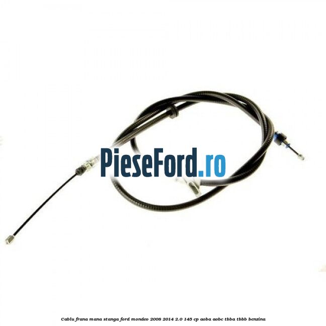 Cablu frana mana stanga Ford Mondeo 2008-2014 2.0 145 cp AOBA, AOBC, TBBA, TBBB benzina